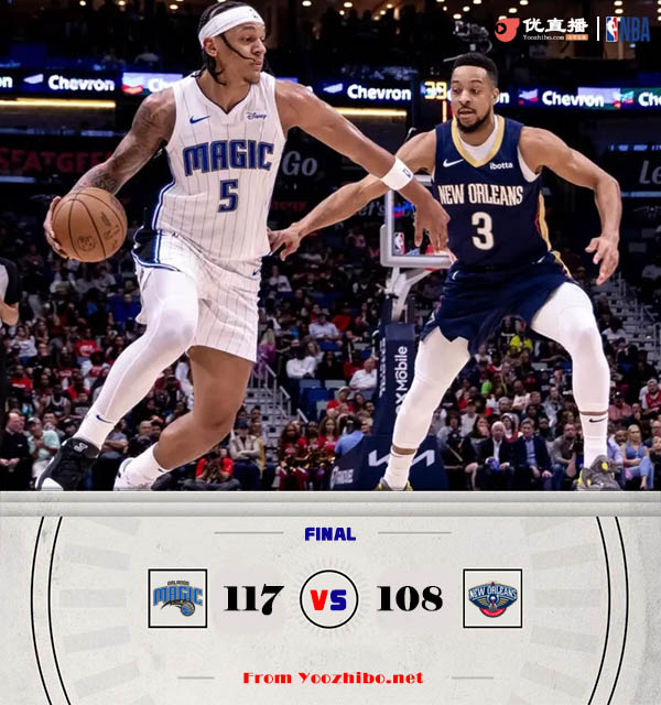 魔术117-1098击败送鹈鹕 最后7秒驱逐三人!班凯罗32+6 CJ36+10